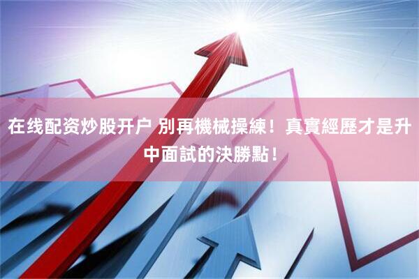 在线配资炒股开户 別再機械操練！真實經歷才是升中面試的決勝點！