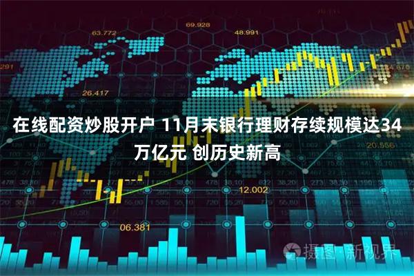 在线配资炒股开户 11月末银行理财存续规模达34万亿元 创历史新高