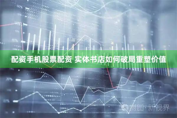 配资手机股票配资 实体书店如何破局重塑价值