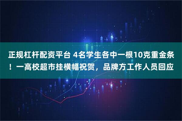 正规杠杆配资平台 4名学生各中一根10克重金条！一高校超市挂横幅祝贺，品牌方工作人员回应
