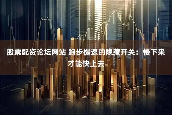 股票配资论坛网站 跑步提速的隐藏开关：慢下来才能快上去